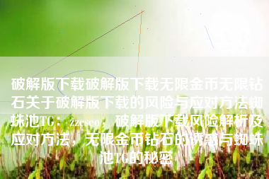 破解版下载破解版下载无限金币无限钻石关于破解版下载的风险与应对方法蜘蛛池TG：zzcseo，破解版下载风险解析及应对方法，无限金币钻石的诱惑与蜘蛛池TG的秘密