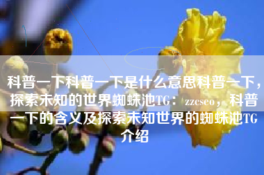 科普一下科普一下是什么意思科普一下，探索未知的世界蜘蛛池TG：zzcseo，科普一下的含义及探索未知世界的蜘蛛池TG介绍