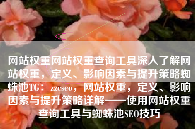 网站权重网站权重查询工具深入了解网站权重，定义、影响因素与提升策略蜘蛛池TG：zzcseo，网站权重，定义、影响因素与提升策略详解——使用网站权重查询工具与蜘蛛池SEO技巧
