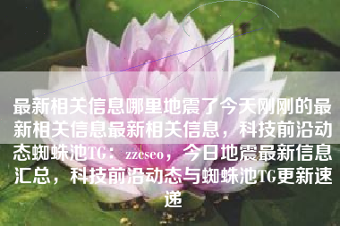 最新相关信息哪里地震了今天刚刚的最新相关信息最新相关信息，科技前沿动态蜘蛛池TG：zzcseo，今日地震最新信息汇总，科技前沿动态与蜘蛛池TG更新速递