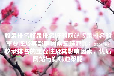 收录排名收录排名好的网站收录排名的重要性及其影响因素蜘蛛池TG：zzcseo，收录排名的重要性及其影响因素，优质网站与蜘蛛池策略