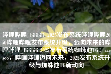 哔哩哔哩_bilibili_2025发布系统哔哩哔哩2050哔哩哔哩发布系统升级，迈向未来的哔哩哔哩_Bilibili 2025发布系统蜘蛛池TG：zzcseo，哔哩哔哩迈向未来，2025发布系统升级与蜘蛛池TG新动向