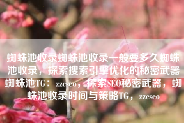 蜘蛛池收录蜘蛛池收录一般要多久蜘蛛池收录，探索搜索引擎优化的秘密武器蜘蛛池TG：zzcseo，探索SEO秘密武器，蜘蛛池收录时间与策略TG，zzcseo