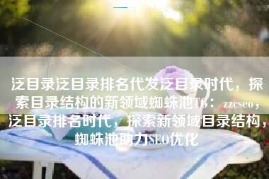 泛目录泛目录排名代发泛目录时代，探索目录结构的新领域蜘蛛池TG：zzcseo，泛目录排名时代，探索新领域目录结构，蜘蛛池助力SEO优化