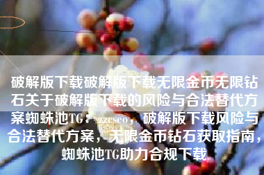 破解版下载破解版下载无限金币无限钻石关于破解版下载的风险与合法替代方案蜘蛛池TG：zzcseo，破解版下载风险与合法替代方案，无限金币钻石获取指南，蜘蛛池TG助力合规下载