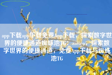 app下载app下载免费App下载，探索数字世界的便捷通道蜘蛛池TG：zzcseo，探索数字世界的便捷通道，免费App下载与蜘蛛池TG