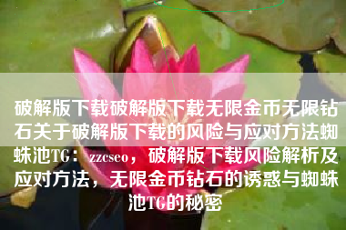 破解版下载破解版下载无限金币无限钻石关于破解版下载的风险与应对方法蜘蛛池TG：zzcseo，破解版下载风险解析及应对方法，无限金币钻石的诱惑与蜘蛛池TG的秘密