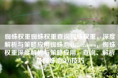 蜘蛛权重蜘蛛权重查询蜘蛛权重，深度解析与策略应用蜘蛛池TG：zzcseo，蜘蛛权重深度解析与策略应用，查询、解析及蜘蛛池SEO技巧