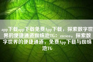 app下载app下载免费App下载，探索数字世界的便捷通道蜘蛛池TG：zzcseo，探索数字世界的便捷通道，免费App下载与蜘蛛池TG