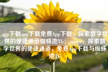 app下载app下载免费App下载，探索数字世界的便捷通道蜘蛛池TG：zzcseo，探索数字世界的便捷通道，免费App下载与蜘蛛池TG