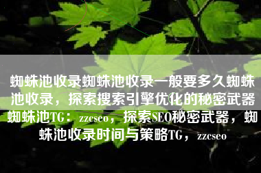 蜘蛛池收录蜘蛛池收录一般要多久蜘蛛池收录，探索搜索引擎优化的秘密武器蜘蛛池TG：zzcseo，探索SEO秘密武器，蜘蛛池收录时间与策略TG，zzcseo