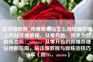 站详细教程_哔哩哔哩站怎么用哔哩哔哩上的站详细教程，从零开始，步步为营蜘蛛池TG：zzcseo，从零开始的哔哩哔哩站使用指南，站详细教程与蜘蛛池技巧分享（附TG，zzcseo）