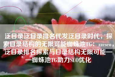 泛目录泛目录排名代发泛目录时代，探索目录结构的无限可能蜘蛛池TG：zzcseo，泛目录排名探索与目录结构无限可能——蜘蛛池TG助力SEO优化