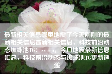 最新相关信息哪里地震了今天刚刚的最新相关信息最新相关信息，科技前沿动态蜘蛛池TG：zzcseo，今日地震最新信息汇总，科技前沿动态与蜘蛛池TG更新速递