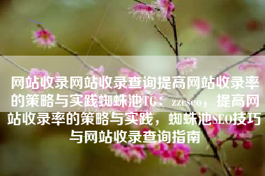 网站收录网站收录查询提高网站收录率的策略与实践蜘蛛池TG：zzcseo，提高网站收录率的策略与实践，蜘蛛池SEO技巧与网站收录查询指南