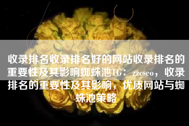 收录排名收录排名好的网站收录排名的重要性及其影响蜘蛛池TG：zzcseo，收录排名的重要性及其影响，优质网站与蜘蛛池策略