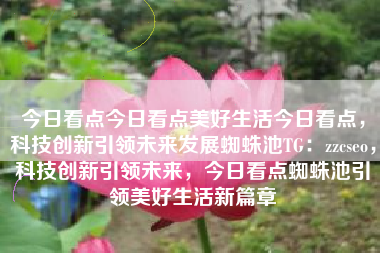 今日看点今日看点美好生活今日看点，科技创新引领未来发展蜘蛛池TG：zzcseo，科技创新引领未来，今日看点蜘蛛池引领美好生活新篇章