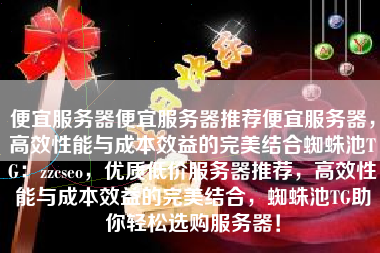 便宜服务器便宜服务器推荐便宜服务器，高效性能与成本效益的完美结合蜘蛛池TG：zzcseo，优质低价服务器推荐，高效性能与成本效益的完美结合，蜘蛛池TG助你轻松选购服务器！