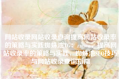 网站收录网站收录查询提高网站收录率的策略与实践蜘蛛池TG：zzcseo，提高网站收录率的策略与实践，蜘蛛池SEO技巧与网站收录查询指南
