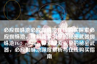 必应蜘蛛池必应蜘蛛池在线购买探索必应蜘蛛池，理解搜索引擎的秘密武器蜘蛛池TG：zzcseo，探索搜索引擎的秘密武器，必应蜘蛛池深度解析与在线购买指南