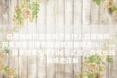 百度蜘蛛百度蜘蛛池是什么百度蜘蛛，探索搜索引擎的秘密武器蜘蛛池TG：zzcseo，探索搜索引擎的秘密武器，百度蜘蛛与蜘蛛池详解