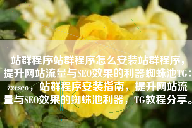 站群程序站群程序怎么安装站群程序，提升网站流量与SEO效果的利器蜘蛛池TG：zzcseo，站群程序安装指南，提升网站流量与SEO效果的蜘蛛池利器，TG教程分享。