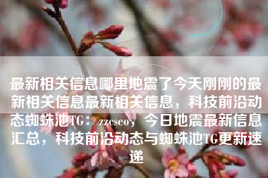 最新相关信息哪里地震了今天刚刚的最新相关信息最新相关信息，科技前沿动态蜘蛛池TG：zzcseo，今日地震最新信息汇总，科技前沿动态与蜘蛛池TG更新速递