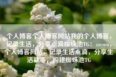个人博客个人博客网站我的个人博客，记录生活，分享点滴蜘蛛池TG：zzcseo，个人博客网站，记录生活点滴，分享生活故事，构建蜘蛛池TG