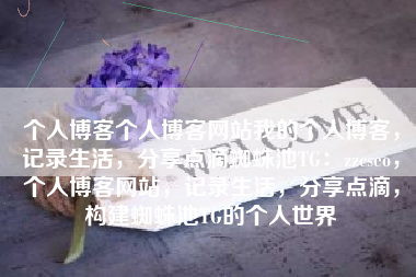 个人博客个人博客网站我的个人博客，记录生活，分享点滴蜘蛛池TG：zzcseo，个人博客网站，记录生活，分享点滴，构建蜘蛛池TG的个人世界