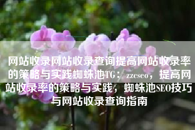 网站收录网站收录查询提高网站收录率的策略与实践蜘蛛池TG：zzcseo，提高网站收录率的策略与实践，蜘蛛池SEO技巧与网站收录查询指南