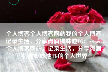个人博客个人博客网站我的个人博客，记录生活，分享点滴蜘蛛池TG：zzcseo，个人博客网站，记录生活，分享点滴，构建蜘蛛池TG的个人世界