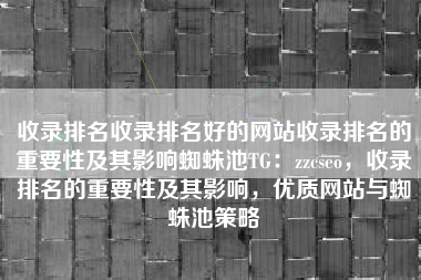 收录排名收录排名好的网站收录排名的重要性及其影响蜘蛛池TG：zzcseo，收录排名的重要性及其影响，优质网站与蜘蛛池策略