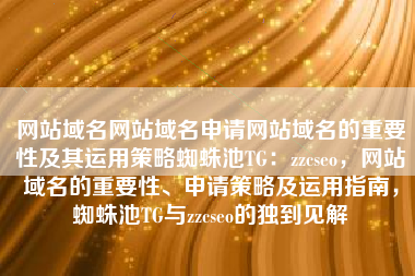 网站域名网站域名申请网站域名的重要性及其运用策略蜘蛛池TG：zzcseo，网站域名的重要性、申请策略及运用指南，蜘蛛池TG与zzcseo的独到见解