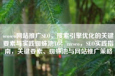 seoseo网站推广SEO，搜索引擎优化的关键要素与实践蜘蛛池TG：zzcseo，SEO实践指南，关键要素、蜘蛛池与网站推广策略