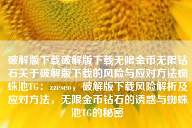 破解版下载破解版下载无限金币无限钻石关于破解版下载的风险与应对方法蜘蛛池TG：zzcseo，破解版下载风险解析及应对方法，无限金币钻石的诱惑与蜘蛛池TG的秘密