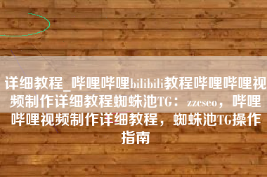 详细教程_哔哩哔哩bilibili教程哔哩哔哩视频制作详细教程蜘蛛池TG：zzcseo，哔哩哔哩视频制作详细教程，蜘蛛池TG操作指南