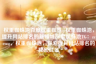 权重蜘蛛池百度权重蜘蛛ip权重蜘蛛池，提升网站排名的新领域探索蜘蛛池TG：zzcseo，权重蜘蛛池，探索提升网站排名的秘密武器