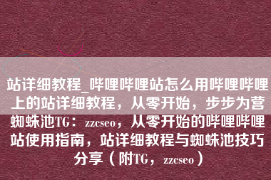 站详细教程_哔哩哔哩站怎么用哔哩哔哩上的站详细教程，从零开始，步步为营蜘蛛池TG：zzcseo，从零开始的哔哩哔哩站使用指南，站详细教程与蜘蛛池技巧分享（附TG，zzcseo）