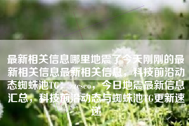 最新相关信息哪里地震了今天刚刚的最新相关信息最新相关信息，科技前沿动态蜘蛛池TG：zzcseo，今日地震最新信息汇总，科技前沿动态与蜘蛛池TG更新速递