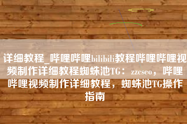 详细教程_哔哩哔哩bilibili教程哔哩哔哩视频制作详细教程蜘蛛池TG：zzcseo，哔哩哔哩视频制作详细教程，蜘蛛池TG操作指南