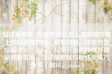 站详细教程_哔哩哔哩站怎么用哔哩哔哩上的站详细教程，从零开始，步步为营蜘蛛池TG：zzcseo，从零开始的哔哩哔哩站使用指南，站详细教程与蜘蛛池技巧分享（附TG，zzcseo）