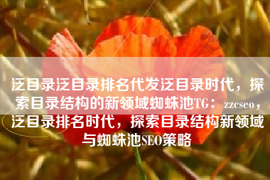 泛目录泛目录排名代发泛目录时代，探索目录结构的新领域蜘蛛池TG：zzcseo，泛目录排名时代，探索目录结构新领域与蜘蛛池SEO策略