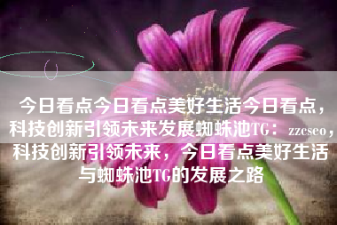 今日看点今日看点美好生活今日看点，科技创新引领未来发展蜘蛛池TG：zzcseo，科技创新引领未来，今日看点美好生活与蜘蛛池TG的发展之路