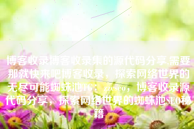 博客收录博客收录集的源代码分享,需要那就快来吧博客收录，探索网络世界的无尽可能蜘蛛池TG：zzcseo，博客收录源代码分享，探索网络世界的蜘蛛池SEO秘籍