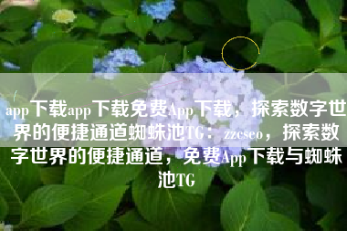 app下载app下载免费App下载，探索数字世界的便捷通道蜘蛛池TG：zzcseo，探索数字世界的便捷通道，免费App下载与蜘蛛池TG