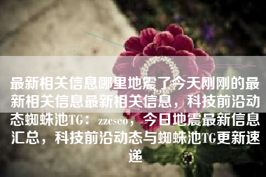 最新相关信息哪里地震了今天刚刚的最新相关信息最新相关信息，科技前沿动态蜘蛛池TG：zzcseo，今日地震最新信息汇总，科技前沿动态与蜘蛛池TG更新速递