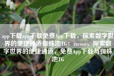 app下载app下载免费App下载，探索数字世界的便捷通道蜘蛛池TG：zzcseo，探索数字世界的便捷通道，免费App下载与蜘蛛池TG