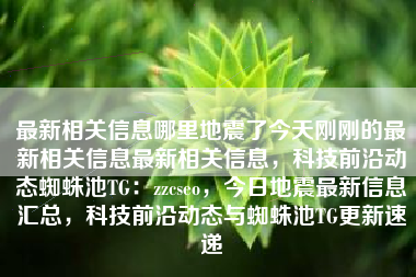 最新相关信息哪里地震了今天刚刚的最新相关信息最新相关信息，科技前沿动态蜘蛛池TG：zzcseo，今日地震最新信息汇总，科技前沿动态与蜘蛛池TG更新速递