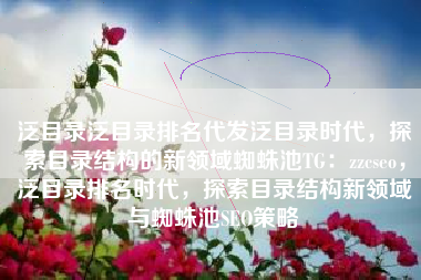泛目录泛目录排名代发泛目录时代，探索目录结构的新领域蜘蛛池TG：zzcseo，泛目录排名时代，探索目录结构新领域与蜘蛛池SEO策略