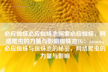 必应蜘蛛必应蜘蛛池探索必应蜘蛛，网络爬虫的力量与影响蜘蛛池TG：zzcseo，必应蜘蛛与蜘蛛池的秘密，网络爬虫的力量与影响